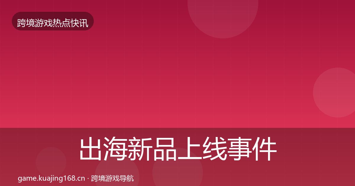 出海新品上线事件深度解读入门到进阶·第738篇