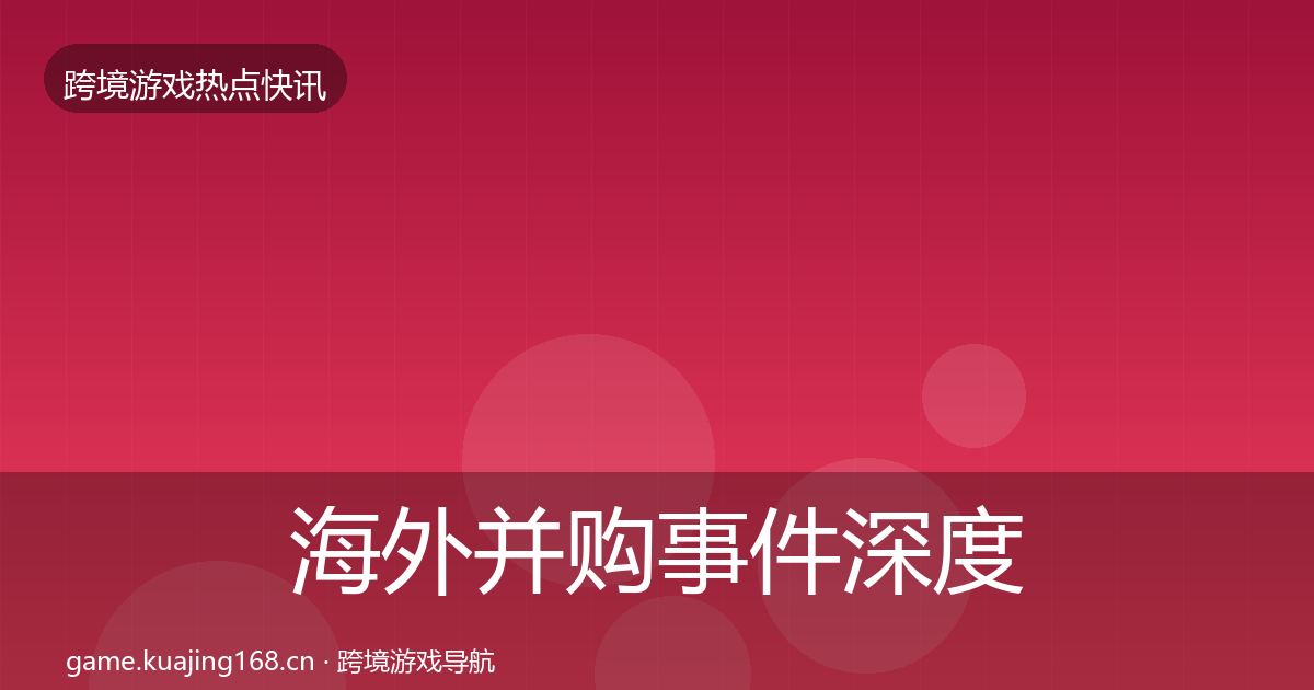 海外并购事件深度解读全攻略·第739篇