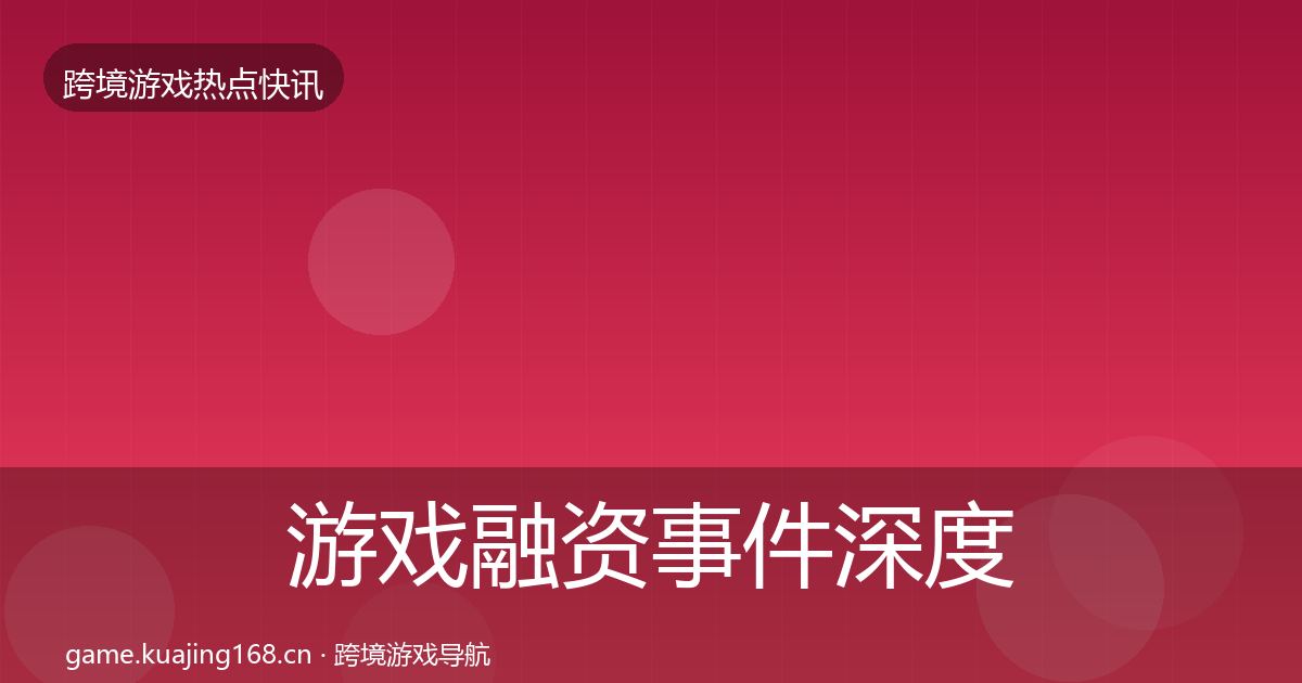 游戏融资事件深度解读实践指南·第739篇