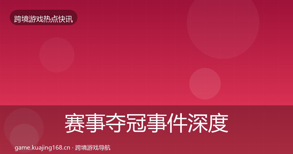 赛事夺冠事件深度解读实践指南·第740篇