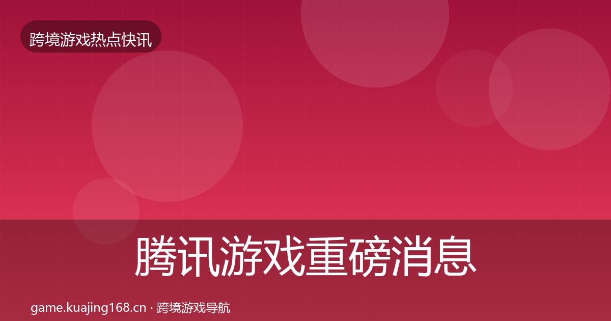 腾讯游戏重磅消息全攻略·第741篇