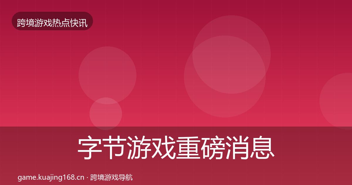 字节游戏重磅消息实践指南·第742篇