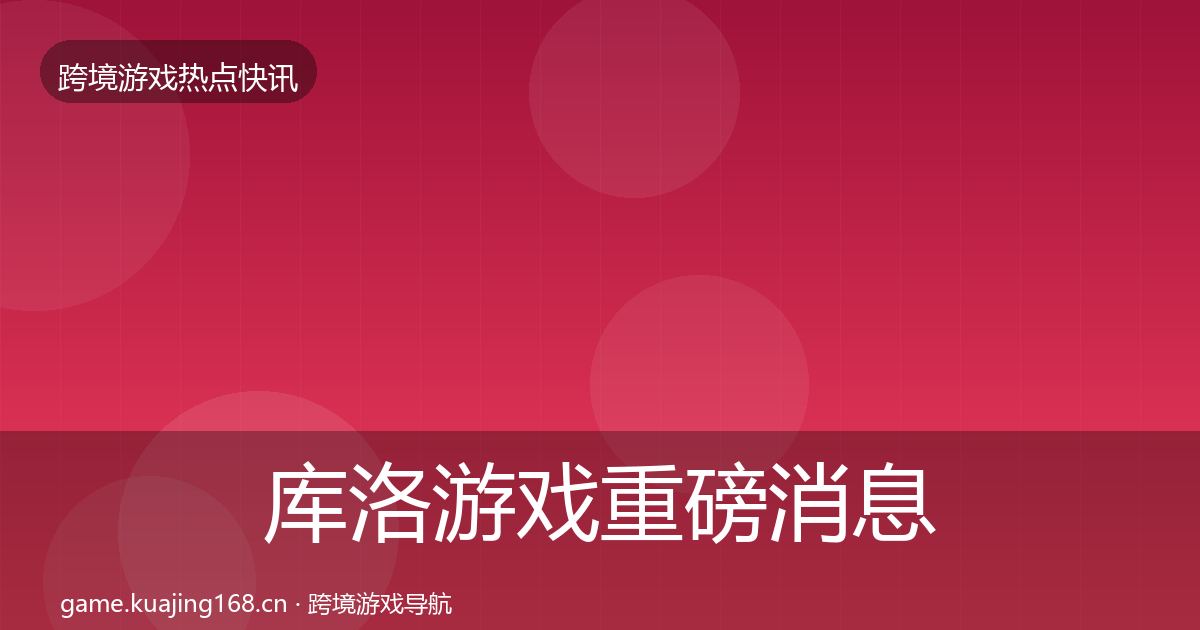 库洛游戏重磅消息入门到进阶·第742篇