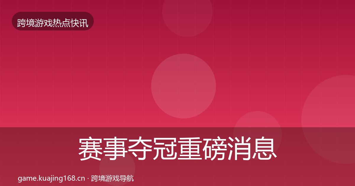 赛事夺冠重磅消息实践指南·第745篇