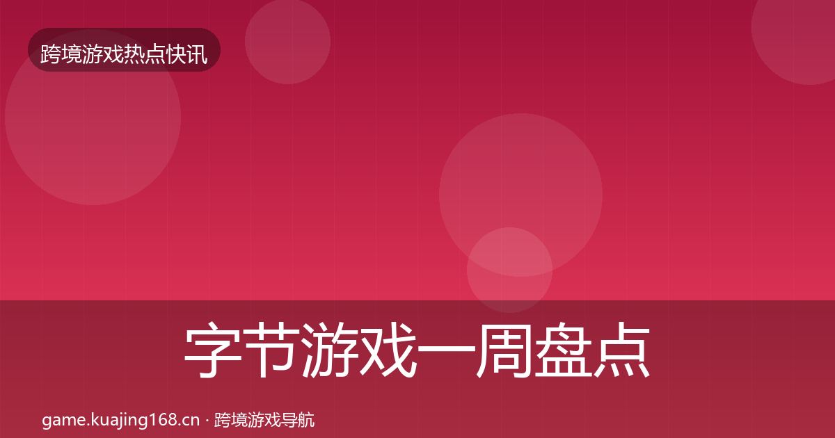 字节游戏一周盘点实践指南·第747篇