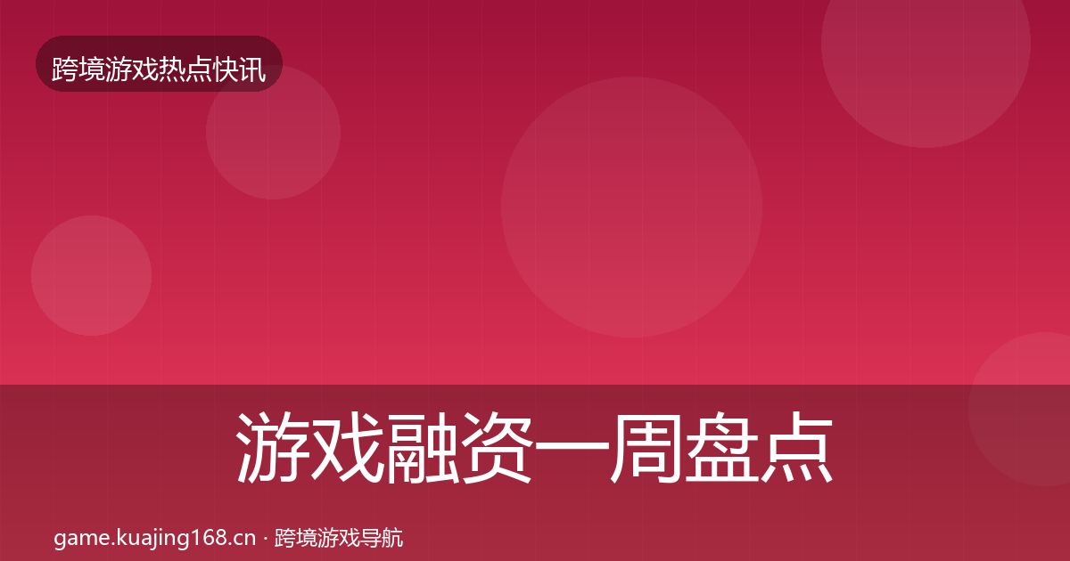 游戏融资一周盘点实践指南·第749篇