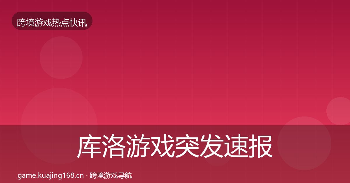 库洛游戏突发速报入门到进阶·第752篇