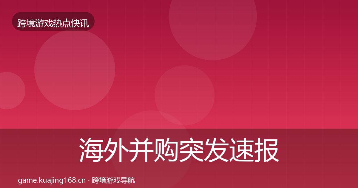 海外并购突发速报全攻略·第754篇
