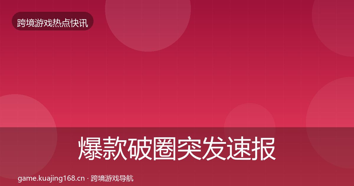 爆款破圈突发速报全攻略·第755篇