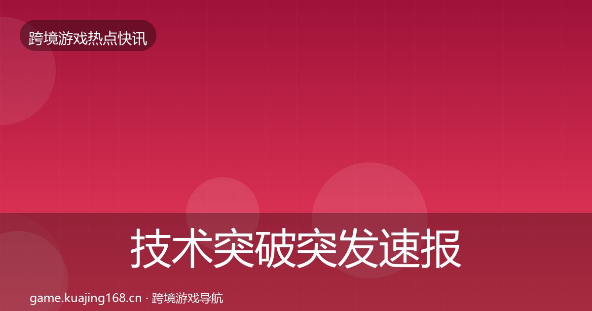 技术突破突发速报要点梳理·第755篇