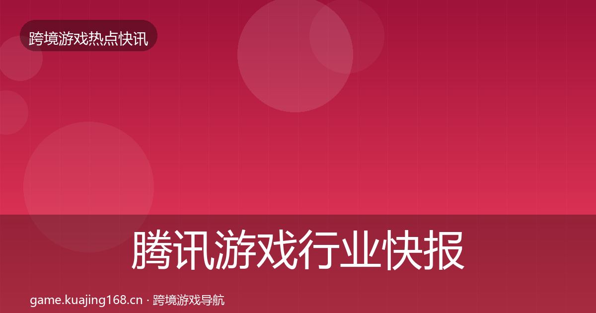 腾讯游戏行业快报全攻略·第756篇