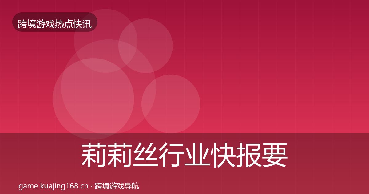 莉莉丝行业快报要点梳理·第756篇