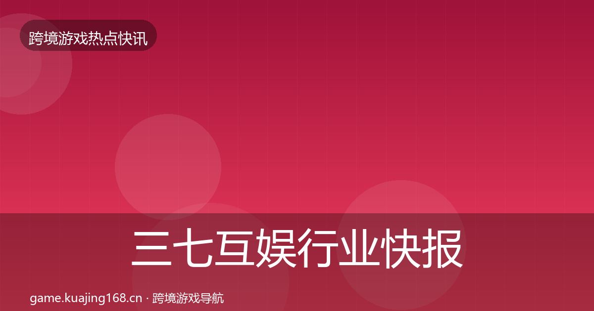 三七互娱行业快报入门到进阶·第756篇