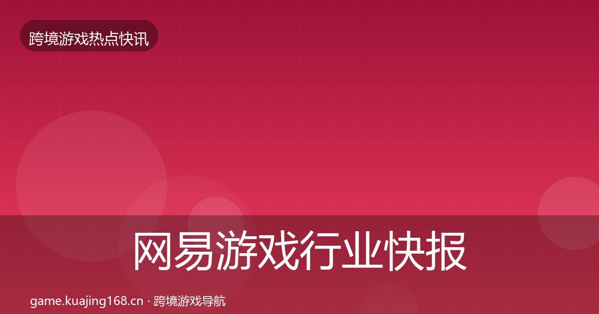 网易游戏行业快报全攻略·第757篇