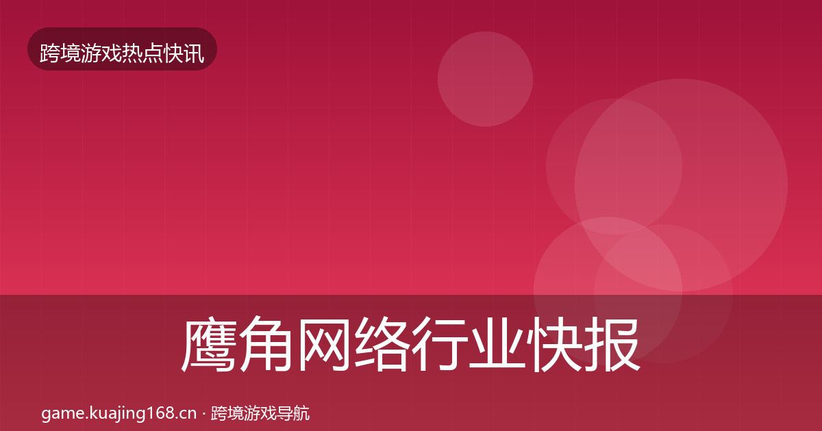 鹰角网络行业快报要点梳理·第757篇