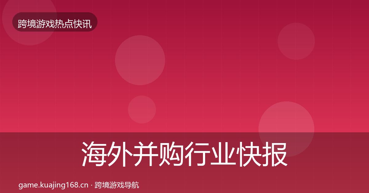 海外并购行业快报全攻略·第759篇