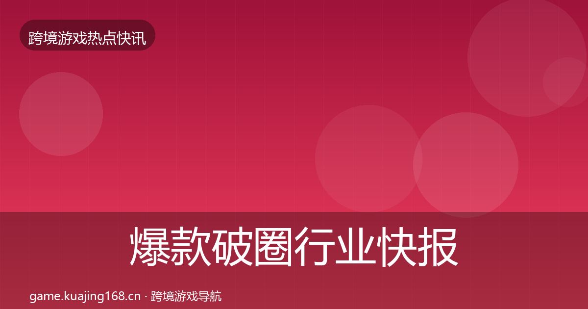爆款破圈行业快报全攻略·第760篇