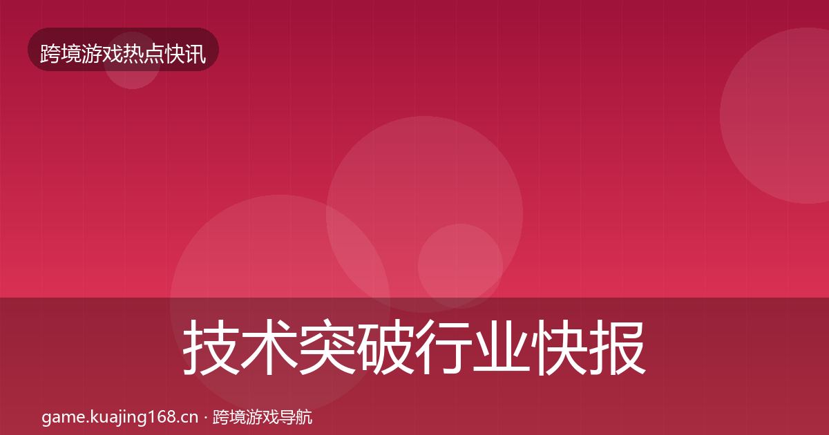 技术突破行业快报要点梳理·第760篇