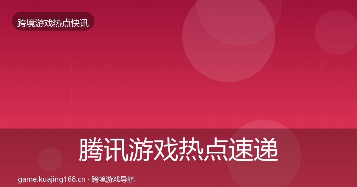腾讯游戏热点速递全攻略·第761篇