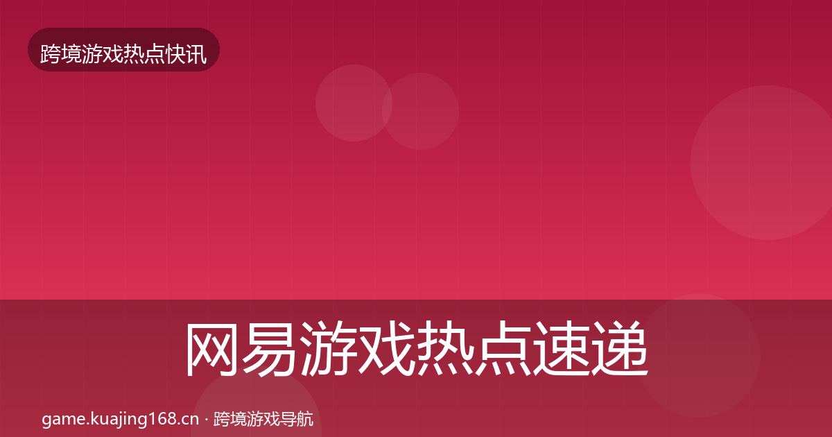 网易游戏热点速递全攻略·第762篇