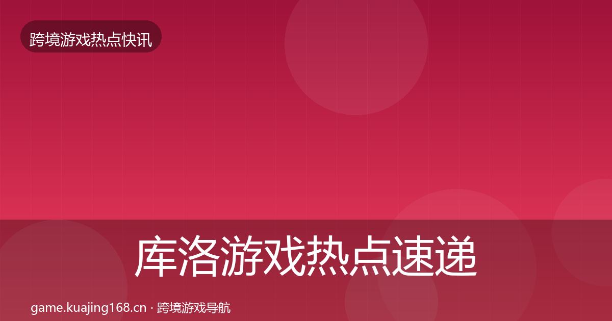 库洛游戏热点速递入门到进阶·第762篇
