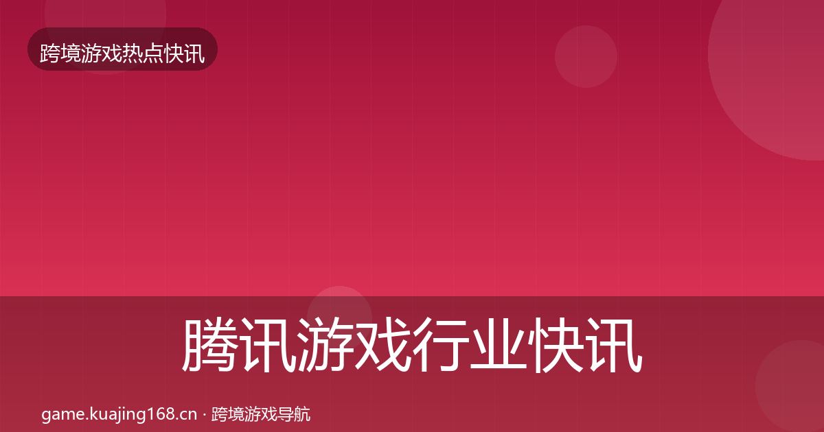 腾讯游戏行业快讯全攻略·第766篇