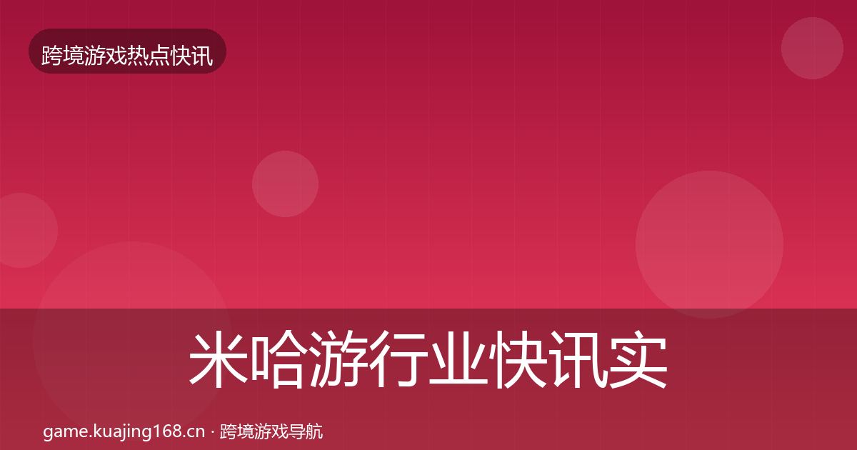米哈游行业快讯实践指南·第766篇