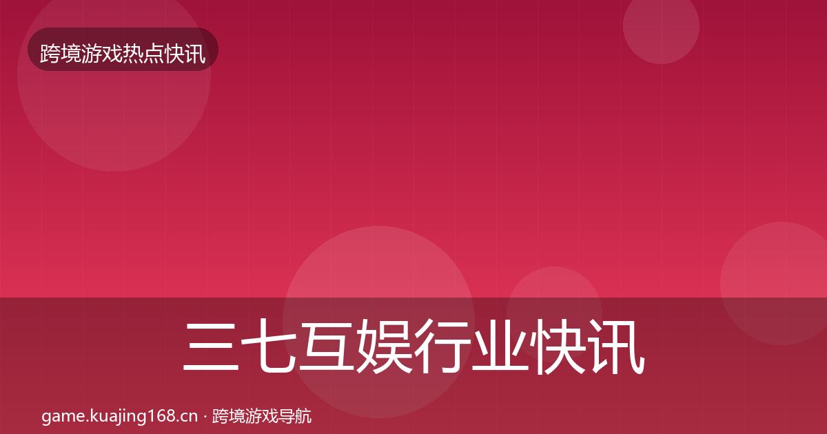三七互娱行业快讯入门到进阶·第766篇