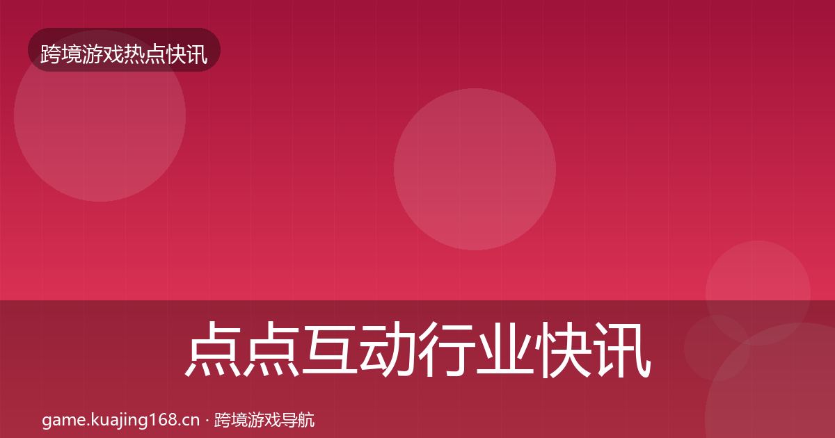 点点互动行业快讯全攻略·第768篇