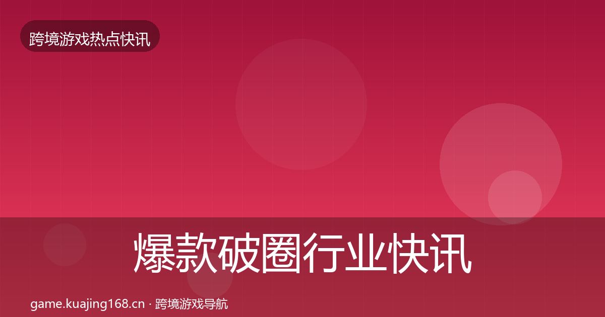 爆款破圈行业快讯全攻略·第770篇