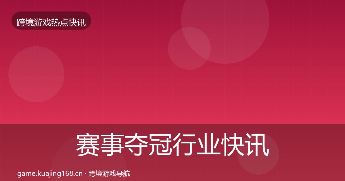 赛事夺冠行业快讯实践指南·第770篇