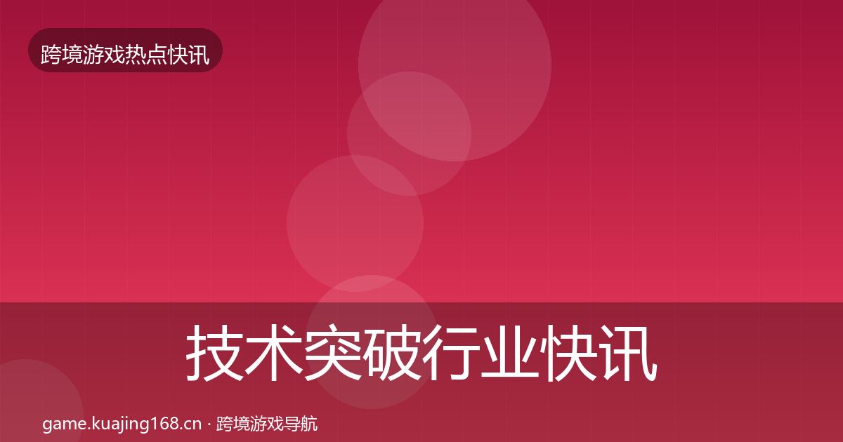 技术突破行业快讯要点梳理·第770篇