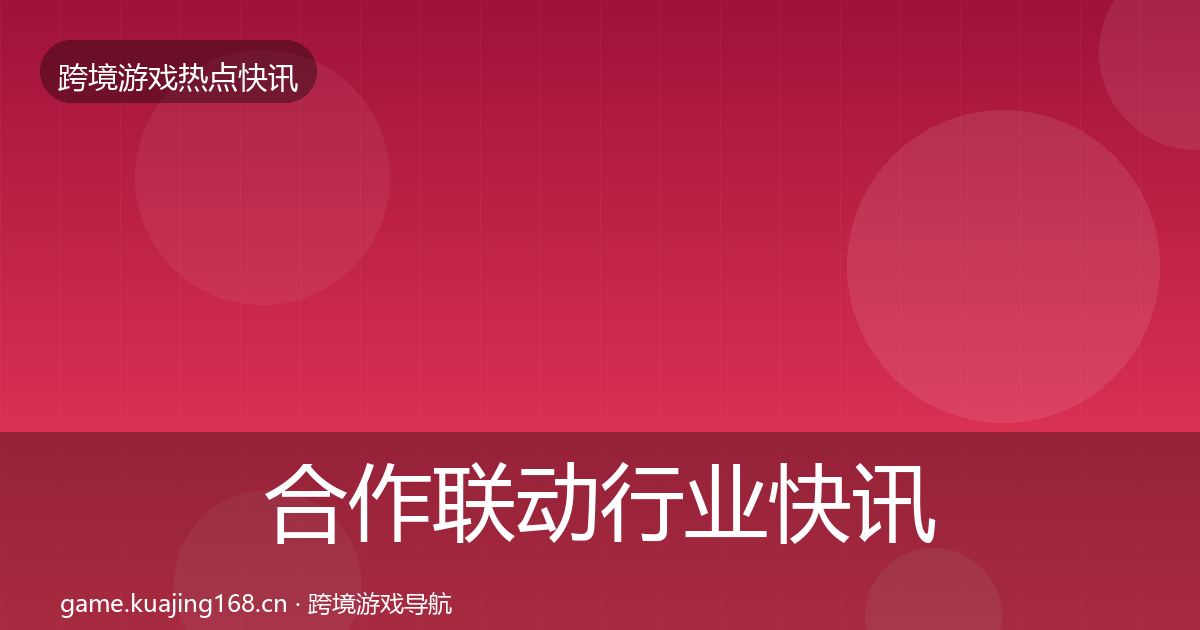 合作联动行业快讯入门到进阶·第770篇