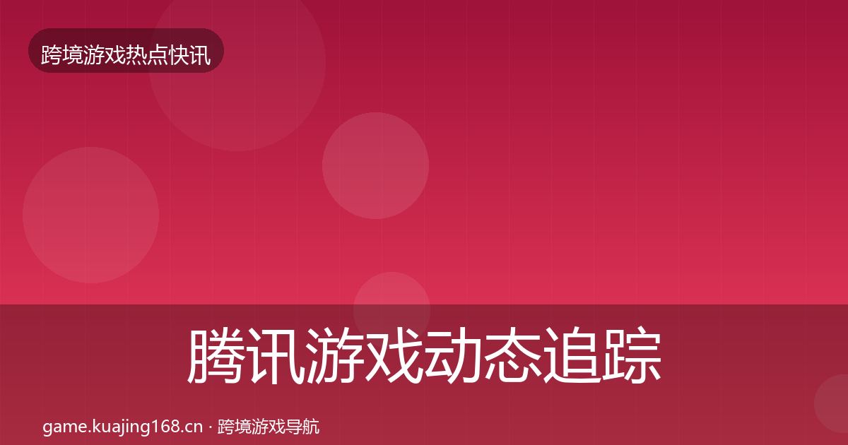 腾讯游戏动态追踪全攻略·第771篇
