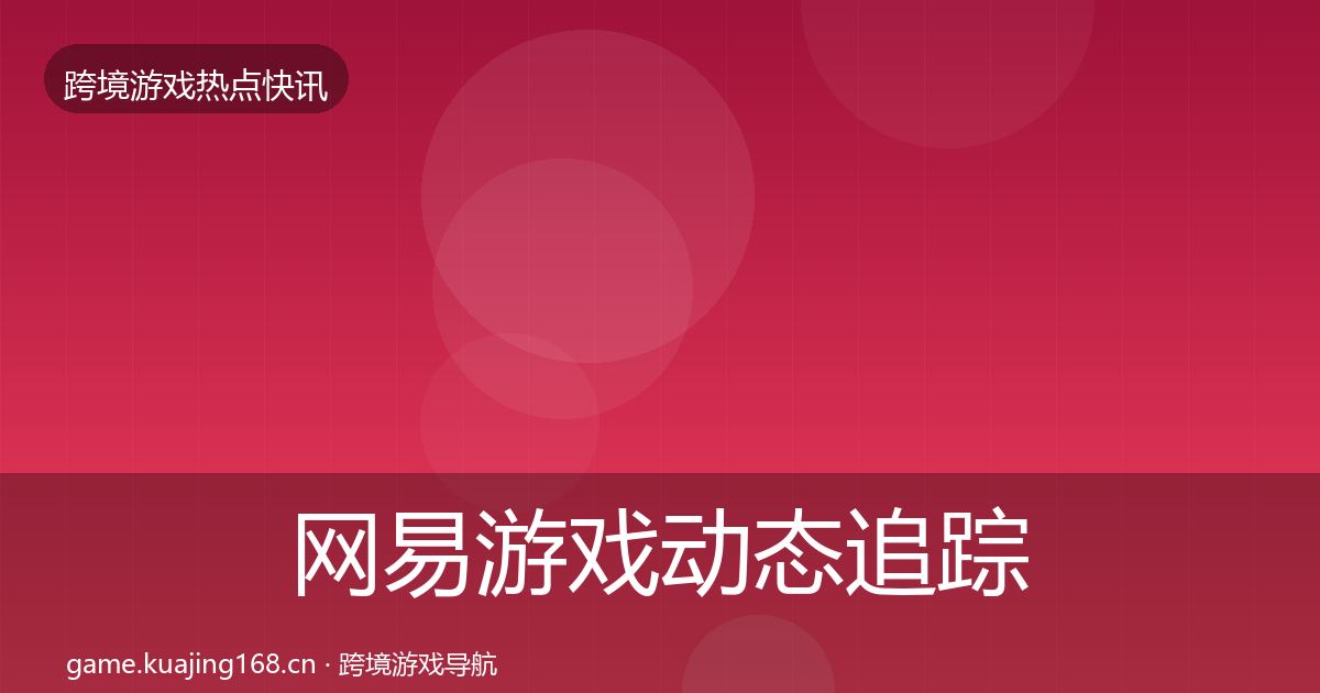 网易游戏动态追踪全攻略·第772篇
