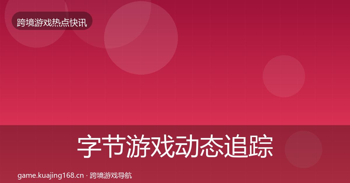 字节游戏动态追踪实践指南·第772篇