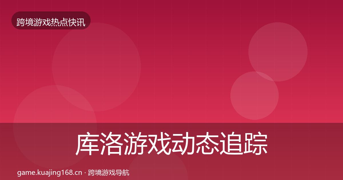 库洛游戏动态追踪入门到进阶·第772篇