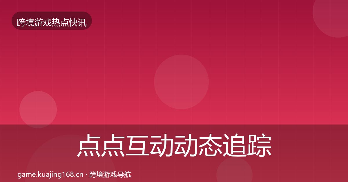 点点互动动态追踪全攻略·第773篇