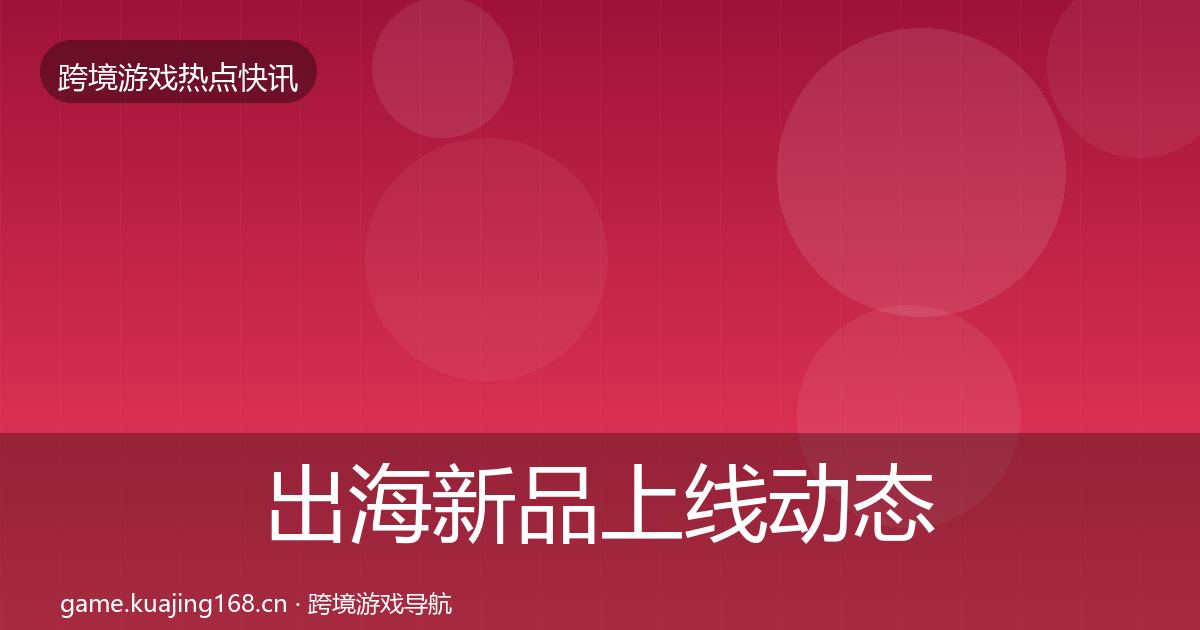 出海新品上线动态追踪入门到进阶·第773篇