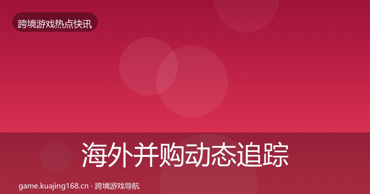 海外并购动态追踪全攻略·第774篇