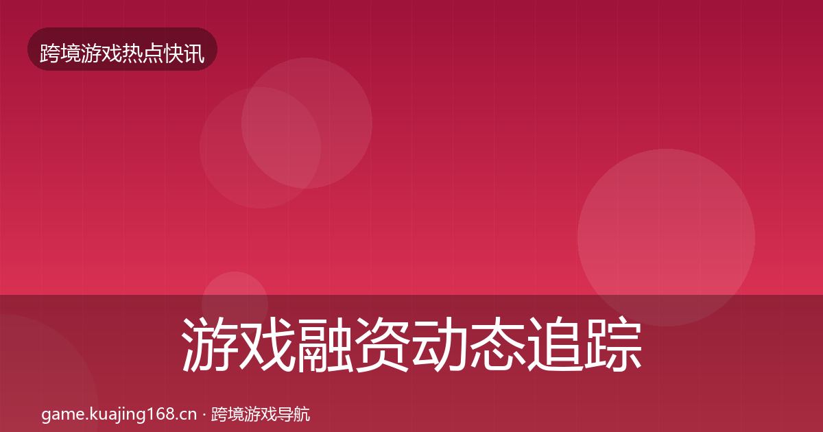 游戏融资动态追踪实践指南·第774篇