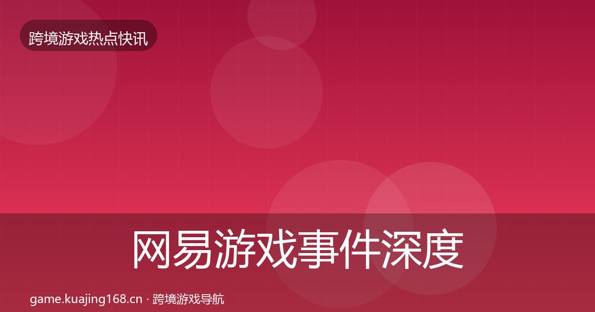 网易游戏事件深度解读全攻略·第777篇