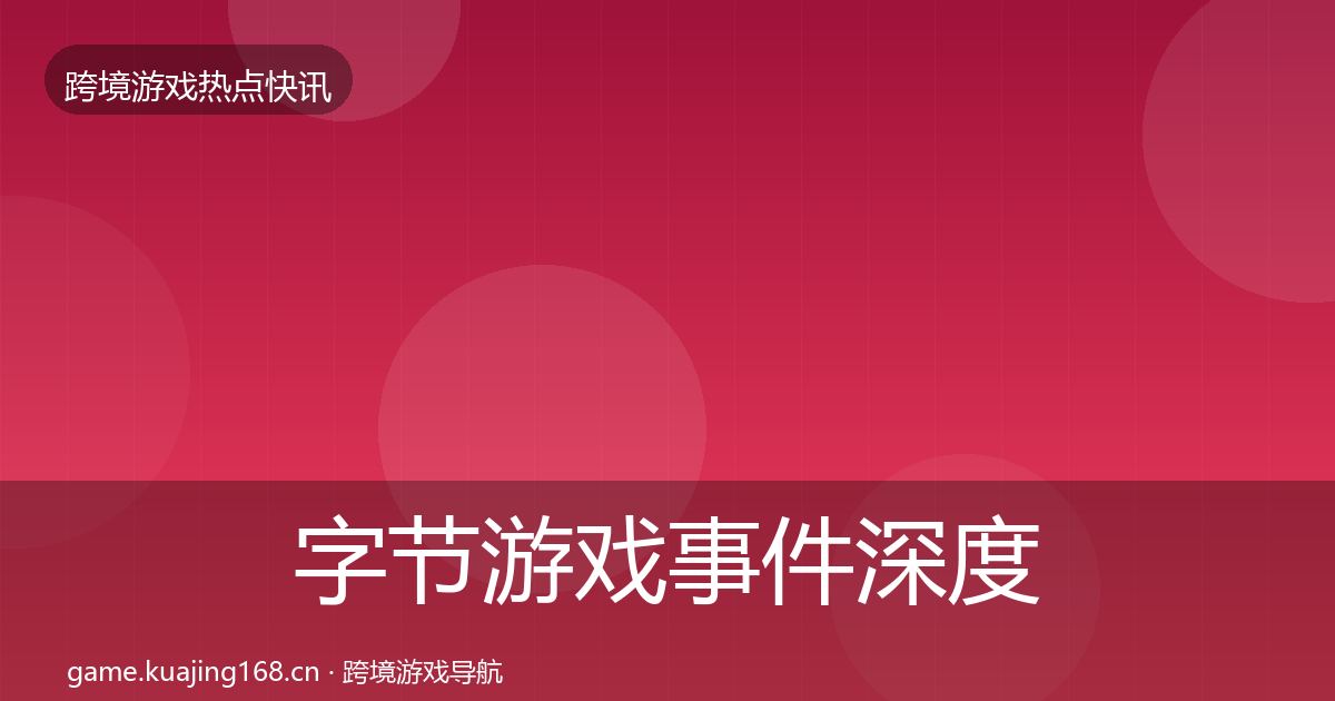字节游戏事件深度解读实践指南·第777篇