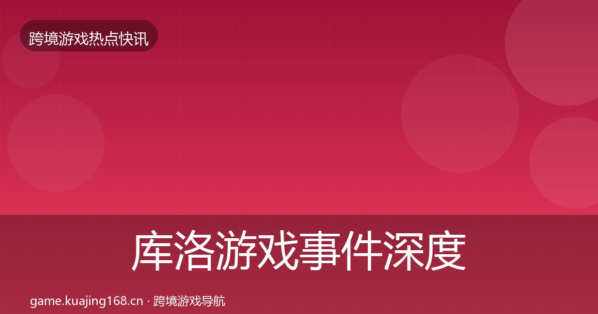 库洛游戏事件深度解读入门到进阶·第777篇