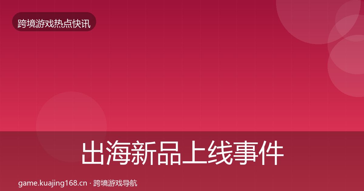出海新品上线事件深度解读入门到进阶·第778篇