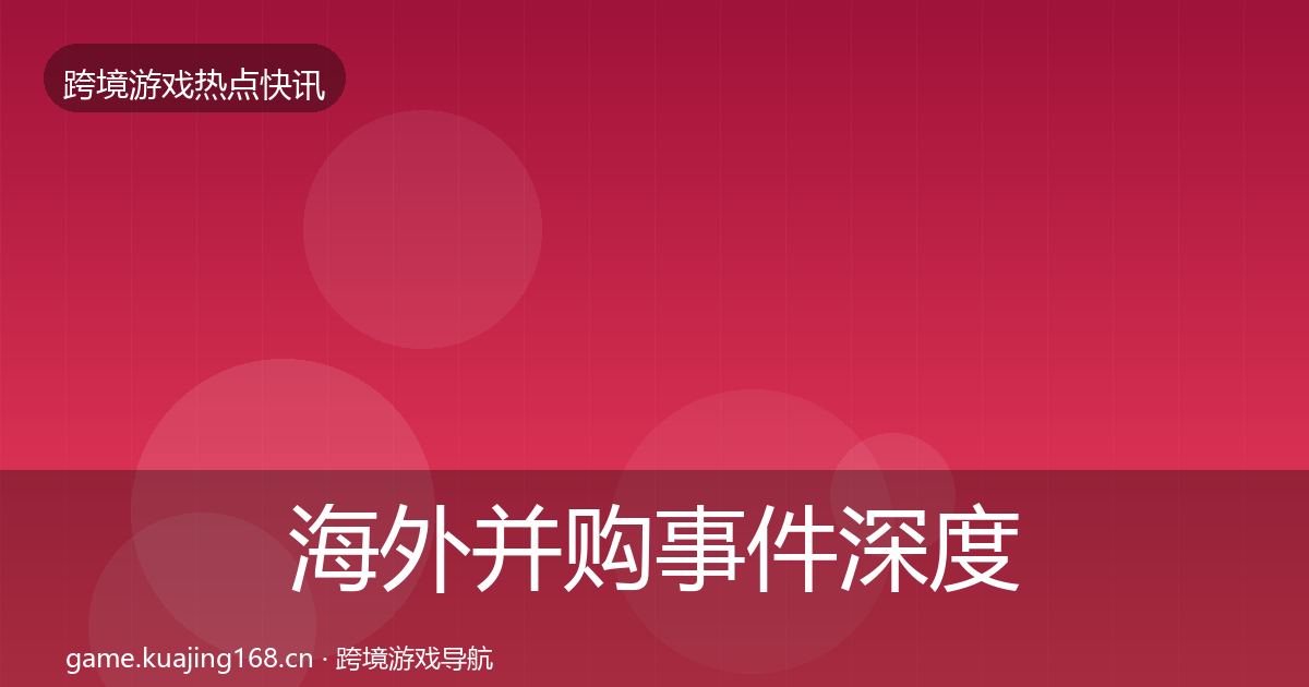 海外并购事件深度解读全攻略·第779篇