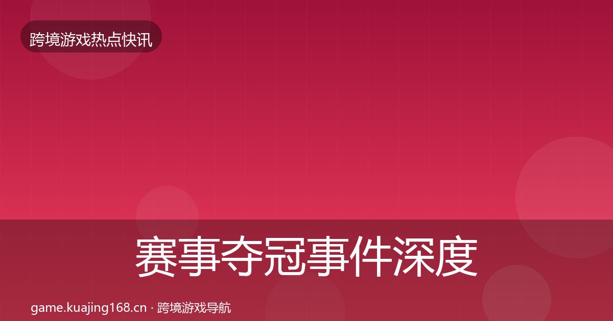 赛事夺冠事件深度解读实践指南·第780篇