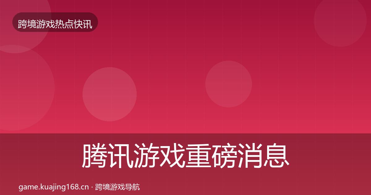 腾讯游戏重磅消息全攻略·第781篇