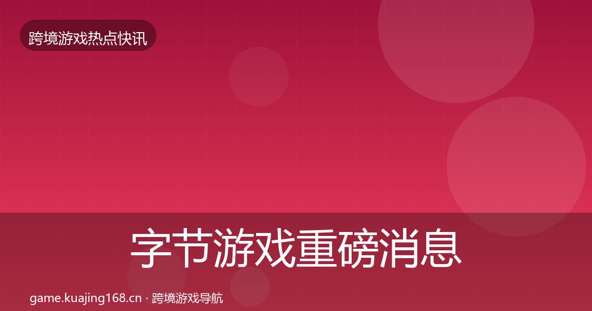 字节游戏重磅消息实践指南·第782篇
