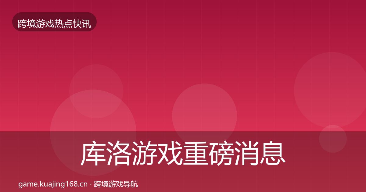 库洛游戏重磅消息入门到进阶·第782篇